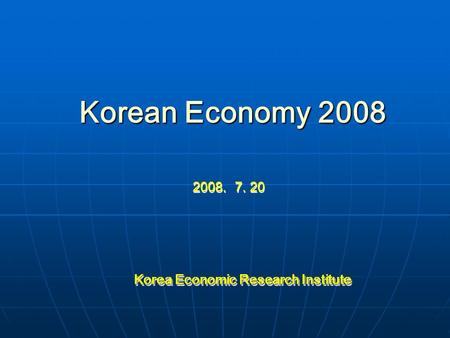 Korean Economy 2008 2008. 7. 20 Korea Economic Research Institute Korea Economic Research Institute.