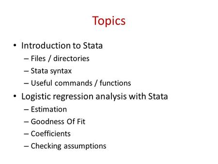 Topics Introduction to Stata – Files / directories – Stata syntax – Useful commands / functions Logistic regression analysis with Stata – Estimation –