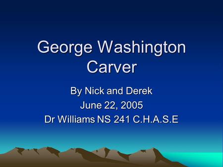 George Washington Carver By Nick and Derek June 22, 2005 Dr Williams NS 241 C.H.A.S.E.