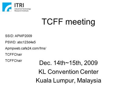 TCFF meeting Dec. 14th~15th, 2009 KL Convention Center Kuala Lumpur, Malaysia SSID: APMP2009 PSWD: abc123d4e5 Apmpweb.cafe24.com/fms/ TCFFChair.