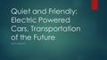 Quiet and Friendly: Electric Powered Cars, Transportation of the Future SEAN WILSON.