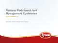 National Pork Board Pork Management Conference Tyson Fresh Meats, Inc. Dan Peed, Director Natural Pork Programs.