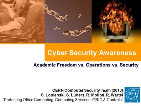 Cyber Security Awareness Academic Freedom vs. Operations vs. Security CERN Computer Security Team (2010) S. Lopienski, S. Lüders, R. Mollon, R. Wartel.