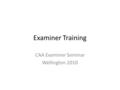 Examiner Training CAA Examiner Seminar Wellington 2010.