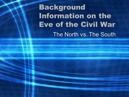 Background Information on the Eve of the Civil War The North vs. The South.