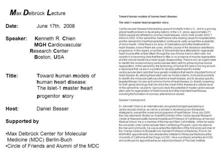 M ax D elbrück L ecture Date:June 17th, 2008 Speaker: Kenneth R. Chien MGH Cardiovascular Research Center Boston, USA Title:Toward human models of human.