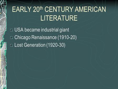 EARLY 20 th CENTURY AMERICAN LITERATURE USA became industrial giant Chicago Renaissance (1910-20) Lost Generation (1920-30)