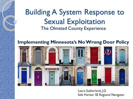 Building A System Response to Sexual Exploitation The Olmsted County Experience Implementing Minnesota’s No Wrong Door Policy Laura Sutherland, J.D. Safe.