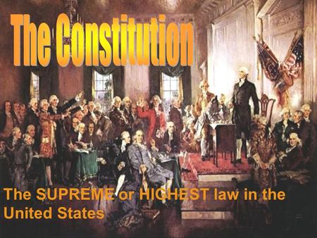 The SUPREME or HIGHEST law in the United States. What is the Constitution?  The highest or the supreme law of the United States  Written in 1787  All.