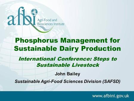 Phosphorus Management for Sustainable Dairy Production International Conference: Steps to Sustainable Livestock John Bailey Sustainable Agri-Food Sciences.