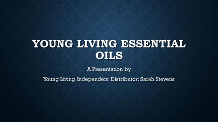 YOUNG LIVING ESSENTIAL OILS A Presentation by Young Living Independent Distributor: Sarah Stevens.