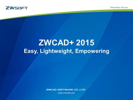 ZWCAD+ 2015 Easy, Lightweight, Empowering. Outlines DWG Compatibility Zero Re-Learn Cost Competent for Drafting and Detailing Time Saving Tools Innovation,