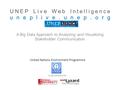 UNEP Live Web Intelligence uneplive.unep.org A Big Data Approach to Analyzing and Visualizing Stakeholder Communication In partnership with United Nations.