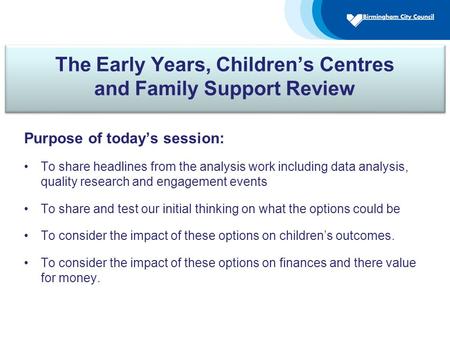 The Early Years, Children’s Centres and Family Support Review Purpose of today’s session: To share headlines from the analysis work including data analysis,