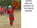 ALFRED AND THE DEFENCE OF THE REALM 878-899. OVERVIEW ALFRED HAD WON A RESPITE WITH THE TREATY OF WEDMORE BUT NO MORE, IF HE WAS TO SECURE PERMANENT PEACE.