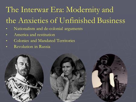 The Interwar Era: Modernity and the Anxieties of Unfinished Business Nationalism and de-colonial arguments America and restitution Colonies and Mandated.