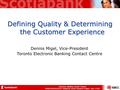 Electronic Banking Contact Centres PSSDC/PSCIOC/ICCS Telephony Action Research Project, June 17/05 Defining Quality & Determining the Customer Experience.