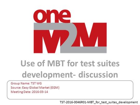 TST-2016-0046R01-MBT_for_test_suites_development Use of MBT for test suites development- discussion Group Name: TST WG Source: Easy Global Market (EGM)