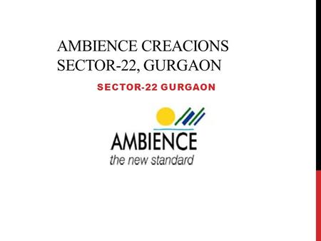 AMBIENCE CREACIONS SECTOR-22, GURGAON SECTOR-22 GURGAON.