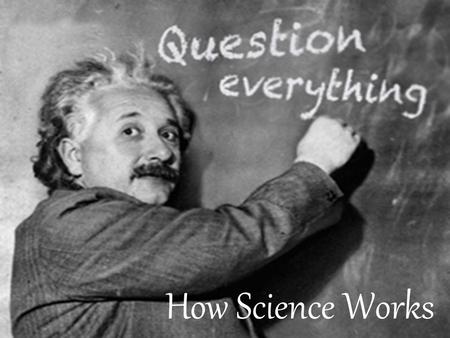 How Science Works. Observing the World: If you are a thinker, you question things that you observe. You try to find an answer. There are many ways to.