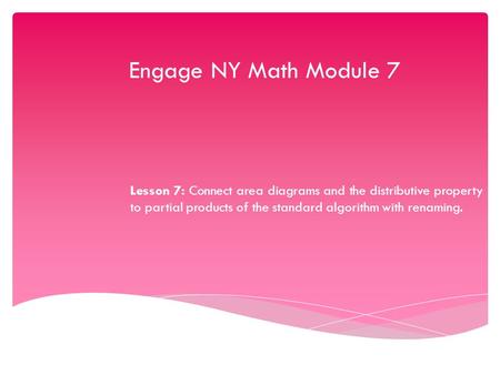 Engage NY Math Module 7 Lesson 7: Connect area diagrams and the distributive property to partial products of the standard algorithm with renaming.