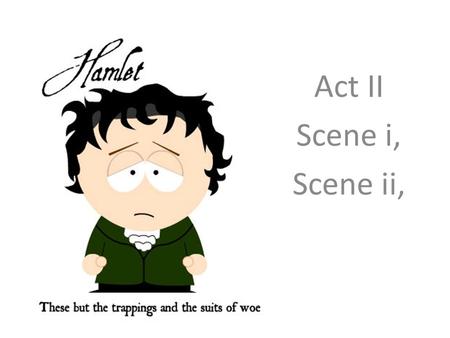 Act II Scene i, Scene ii,. The plot so far… Polonius tell Reynaldo to spy on Laertes. Ophelia tells her father that she has rejected Hamlet and that has.