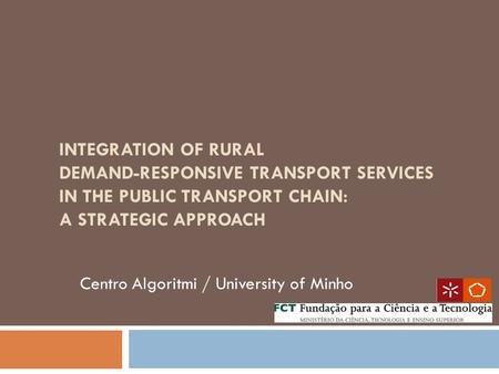 INTEGRATION OF RURAL DEMAND-RESPONSIVE TRANSPORT SERVICES IN THE PUBLIC TRANSPORT CHAIN: A STRATEGIC APPROACH Centro Algoritmi / University of Minho.