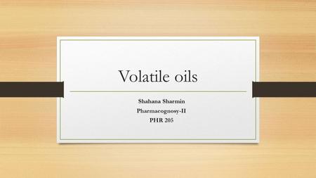 Volatile oils Shahana Sharmin Pharmacognosy-II PHR 205.