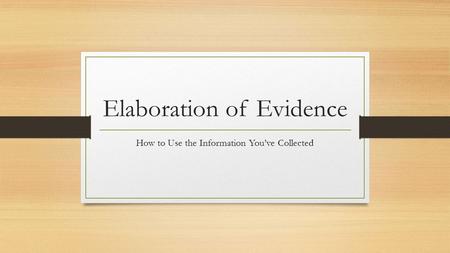 Elaboration of Evidence How to Use the Information You’ve Collected.