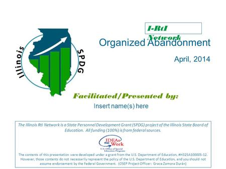 Organized Abandonment April, 2014 Facilitated/Presented by: The Illinois RtI Network is a State Personnel Development Grant (SPDG) project of the Illinois.