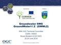 ® Sponsored byHosted by Groundwater SWG GroundWater2 (GWML2) Groundwater SWG GroundWater ML 2 (GWML2) 99th OGC Technical Committee Dublin, Ireland Boyan.