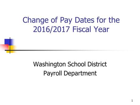 1 Change of Pay Dates for the 2016/2017 Fiscal Year Washington School District Payroll Department.