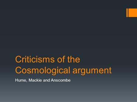 Criticisms of the Cosmological argument Hume, Mackie and Anscombe.