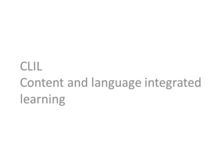 CLIL Content and language integrated learning. CLIL – an overview CLIL = school subject + foreign language – The aims, procedures and outcomes of the.