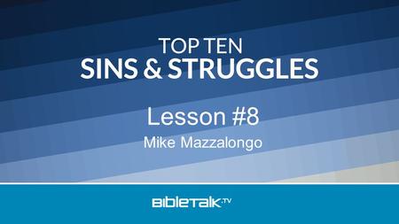 Mike Mazzalongo Lesson #8. Top Ten Sins & Struggles 10 – Laziness 9 – Anger 8 – Cursing & Gossiping 7 – Pride 6 – Neglecting Church 5 – Coping with Change.