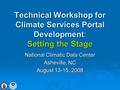 Technical Workshop for Climate Services Portal Development: Setting the Stage National Climatic Data Center Asheville, NC August 13-15, 2008.