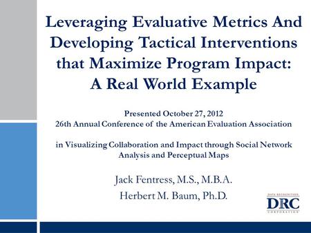 Leveraging Evaluative Metrics And Developing Tactical Interventions that Maximize Program Impact: A Real World Example Presented October 27, 2012 26th.