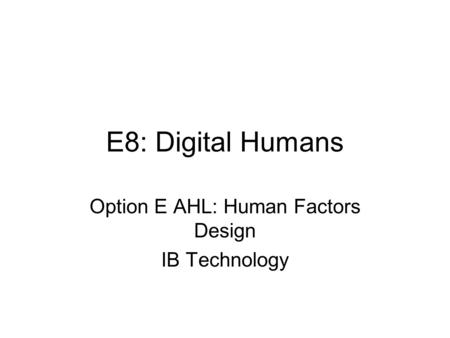 E8: Digital Humans Option E AHL: Human Factors Design IB Technology.