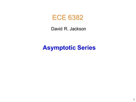 1 Asymptotic Series ECE 6382 David R. Jackson. Asymptotic Series 2 An asymptotic series (as z   ) is of the form Note the “asymptotically equal to”