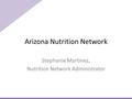 Arizona Nutrition Network Stephanie Martinez, Nutrition Network Administrator.