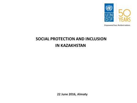 SOCIAL PROTECTION AND INCLUSION IN KAZAKHSTAN 22 June 2016, Almaty.