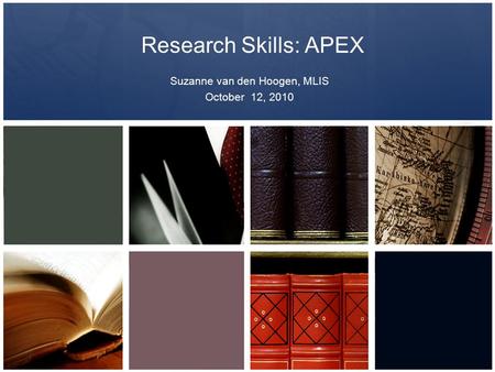 Research Skills: APEX Suzanne van den Hoogen, MLIS October 12, 2010.