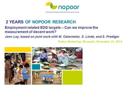 2 YEARS OF NOPOOR RESEARCH Policy Workshop, Brussels, November 21, 2014 Employment-related SDG targets – Can we improve the measurement of decent work?