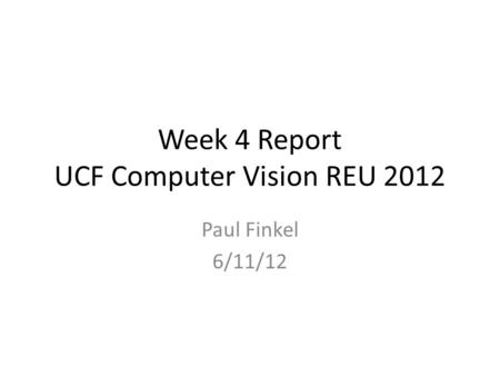 Week 4 Report UCF Computer Vision REU 2012 Paul Finkel 6/11/12.