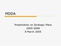 MDDA Presentation on Strategic Plans 2005-2008 8 March 2005.