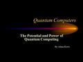 Quantum Computers The Potential and Power of Quantum Computing By Adam Kurtz.