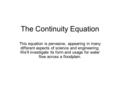 The Continuity Equation This equation is pervasive, appearing in many different aspects of science and engineering. We’ll investigate its form and usage.