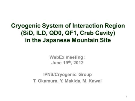 1 Cryogenic System of Interaction Region (SiD, ILD, QD0, QF1, Crab Cavity) in the Japanese Mountain Site WebEx meeting : June 19 th, 2012 IPNS/Cryogenic.