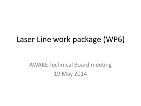 Laser Line work package (WP6) AWAKE Technical Board meeting 19 May 2014.