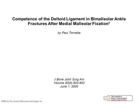 Competence of the Deltoid Ligament in Bimalleolar Ankle Fractures After Medial Malleolar Fixation* by Paul Tornetta J Bone Joint Surg Am Volume 82(6):843-843.